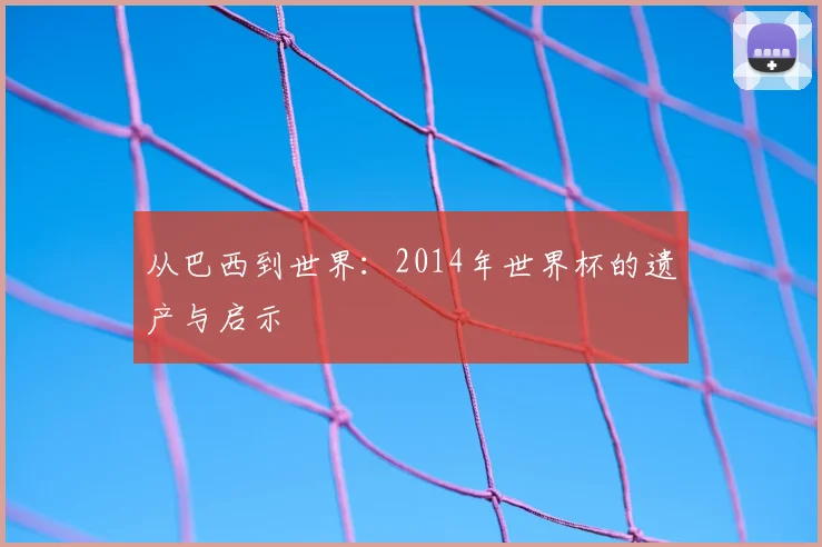 从巴西到世界:2014年世界杯的遗产与启示