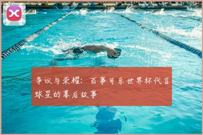 争议与荣耀:百事可乐世界杯代言球星的幕后故事