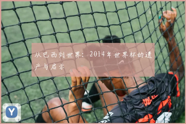 从巴西到世界:2014年世界杯的遗产与启示