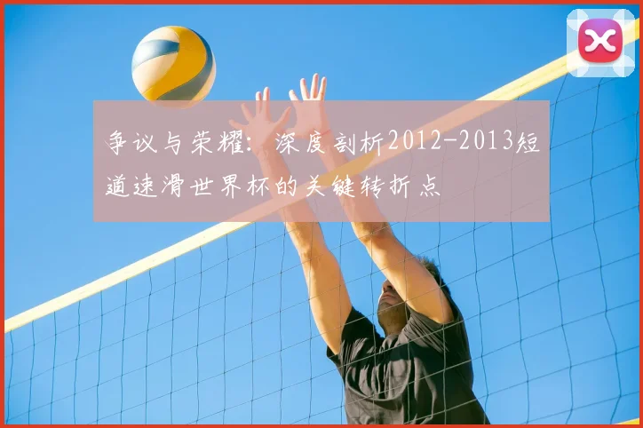 争议与荣耀:深度剖析2012-2013短道速滑世界杯的关键转折点