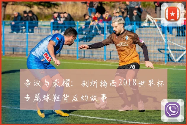 争议与荣耀:剖析梅西2018世界杯专属球鞋背后的故事