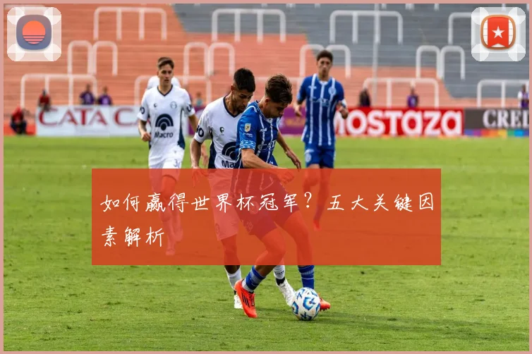 如何赢得世界杯冠军？五大关键因素解析